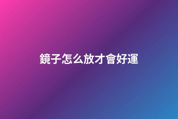 鏡子怎么放才會好運