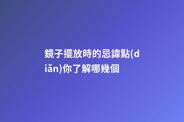 鏡子擺放時的忌諱點(diǎn)你了解哪幾個