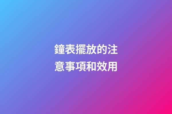 鐘表擺放的注意事項和效用