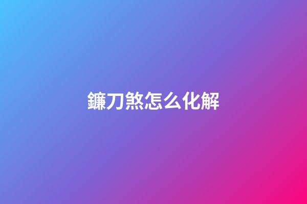 鐮刀煞怎么化解