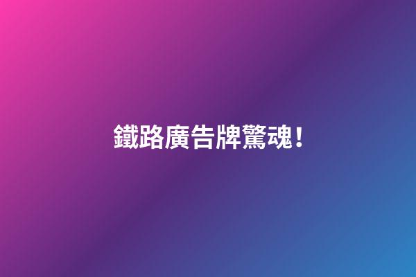 鐵路廣告牌驚魂！