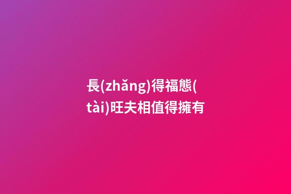 長(zhǎng)得福態(tài)旺夫相值得擁有