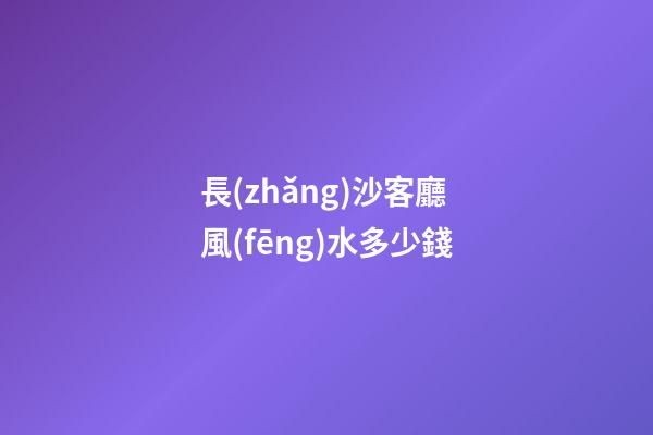 長(zhǎng)沙客廳風(fēng)水多少錢