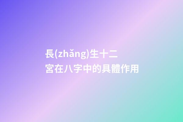 長(zhǎng)生十二宮在八字中的具體作用