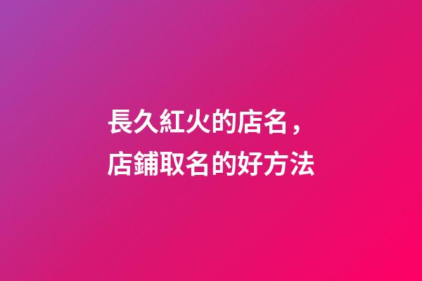 長久紅火的店名，店鋪取名的好方法-第1張-店鋪起名-玄機派
