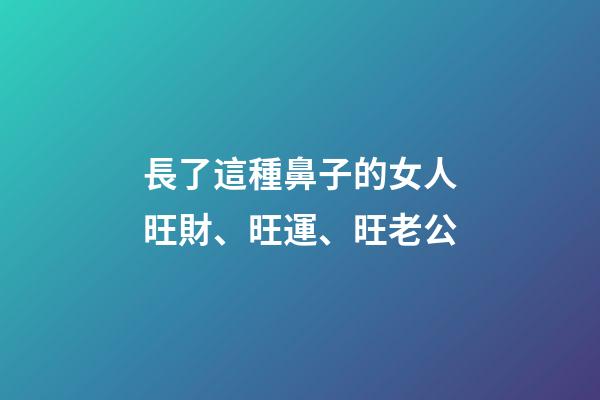 長了這種鼻子的女人旺財、旺運、旺老公