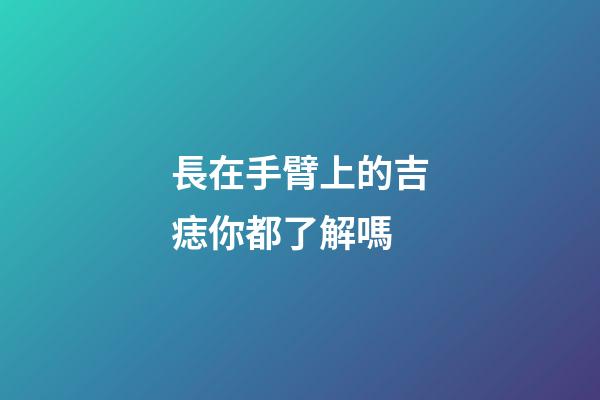 長在手臂上的吉痣你都了解嗎