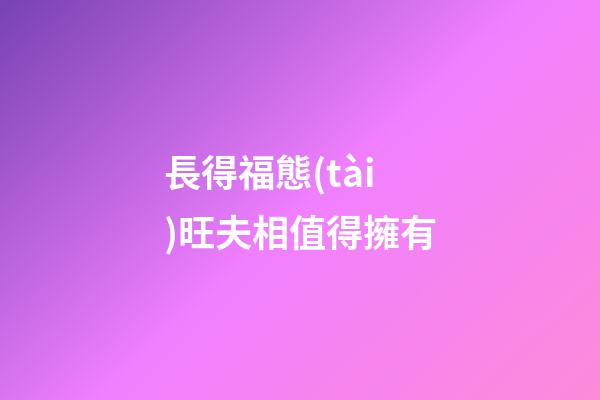 長得福態(tài)旺夫相值得擁有