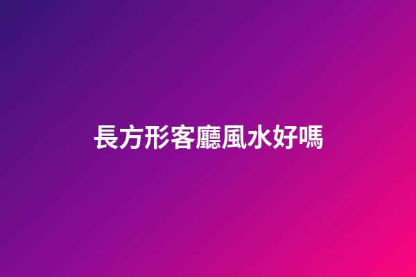 長方形客廳風水好嗎