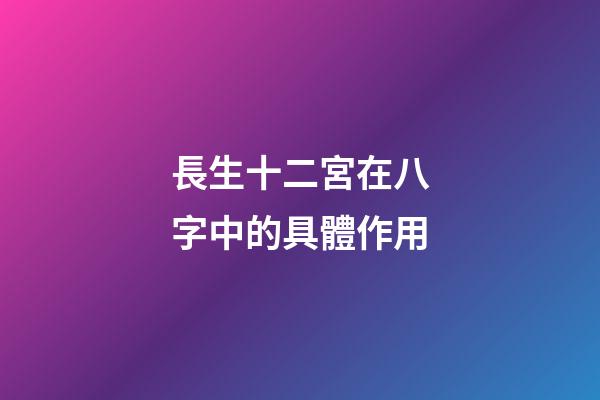長生十二宮在八字中的具體作用