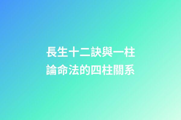 長生十二訣與一柱論命法的四柱關系