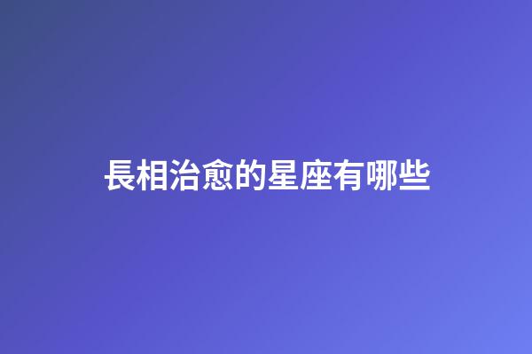 長相治愈的星座有哪些-第1張-星座運勢-玄機派