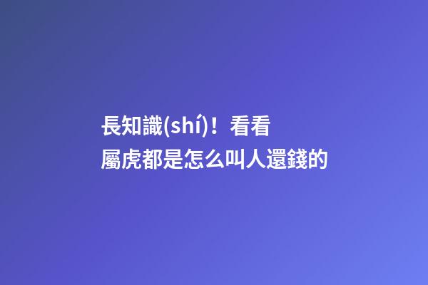 長知識(shí)！看看屬虎都是怎么叫人還錢的