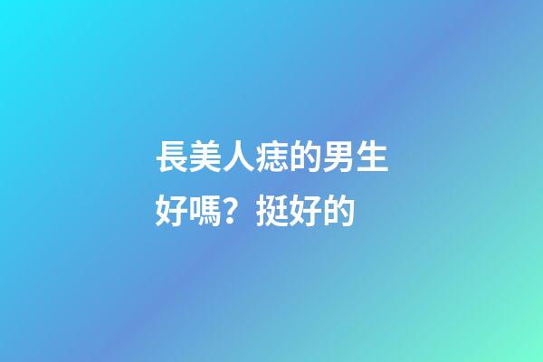 長美人痣的男生好嗎？挺好的