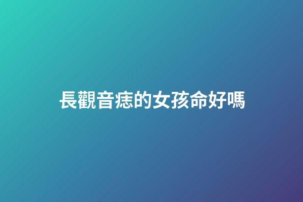 長觀音痣的女孩命好嗎