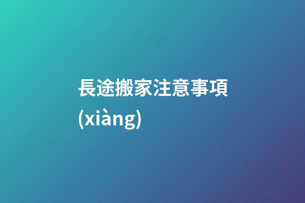 長途搬家注意事項(xiàng)