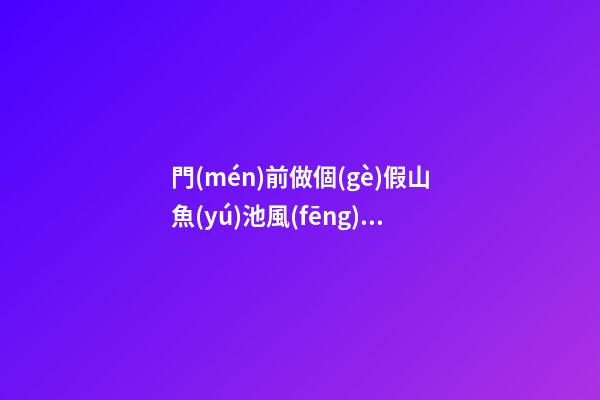 門(mén)前做個(gè)假山魚(yú)池風(fēng)水好嗎