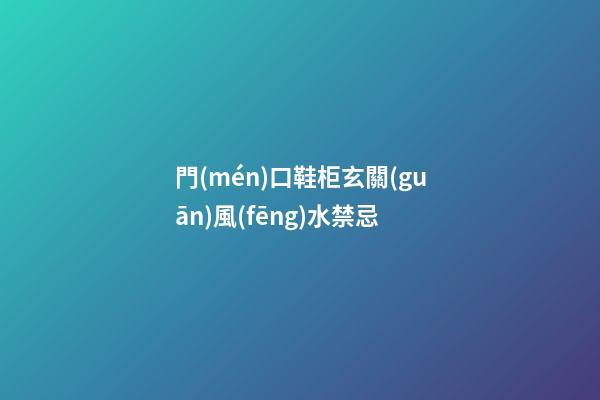門(mén)口鞋柜玄關(guān)風(fēng)水禁忌