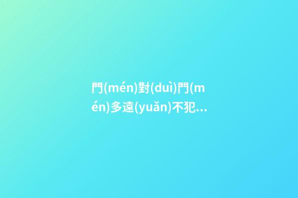 門(mén)對(duì)門(mén)多遠(yuǎn)不犯沖，門(mén)沖煞如何化解