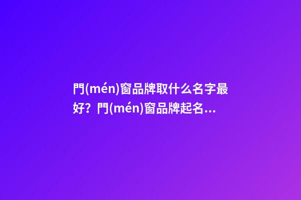 門(mén)窗品牌取什么名字最好？門(mén)窗品牌起名測(cè)試打分-第1張-商標(biāo)起名-玄機(jī)派