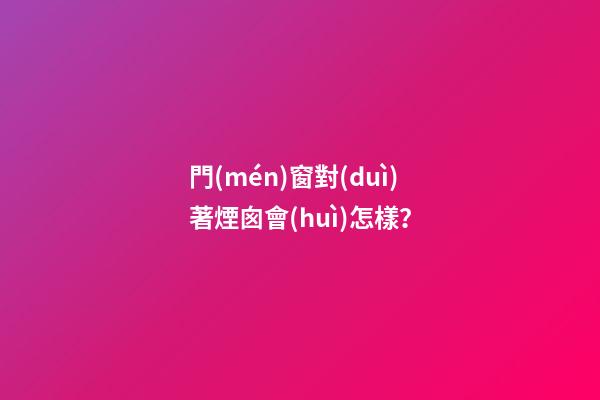 門(mén)窗對(duì)著煙囪會(huì)怎樣？
