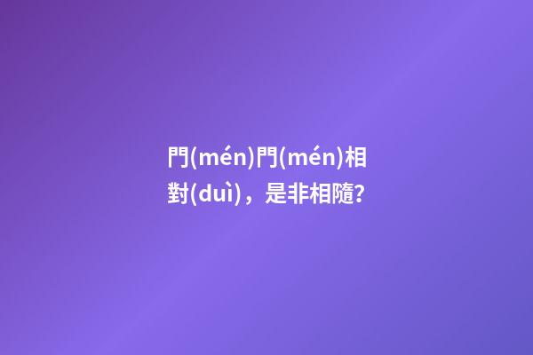 門(mén)門(mén)相對(duì)，是非相隨？