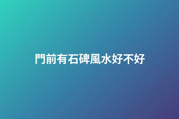 門前有石碑風水好不好