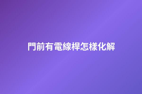 門前有電線桿怎樣化解