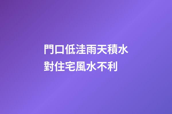 門口低洼雨天積水對住宅風水不利
