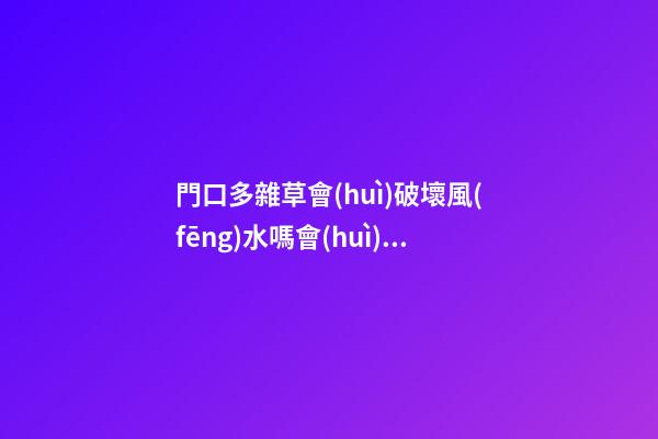門口多雜草會(huì)破壞風(fēng)水嗎會(huì)有什么影響