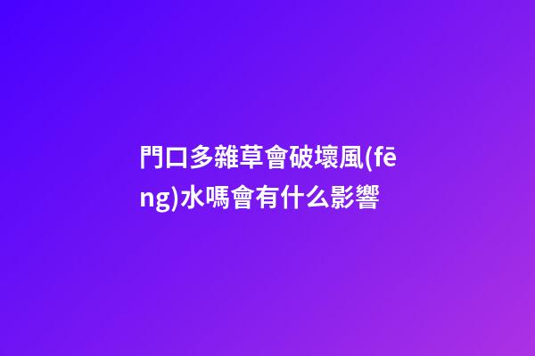 門口多雜草會破壞風(fēng)水嗎會有什么影響