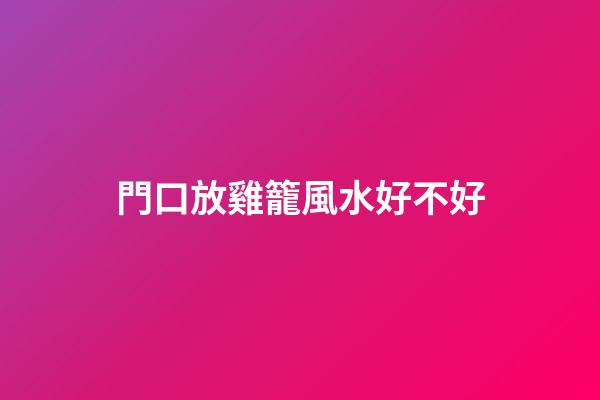 門口放雞籠風水好不好