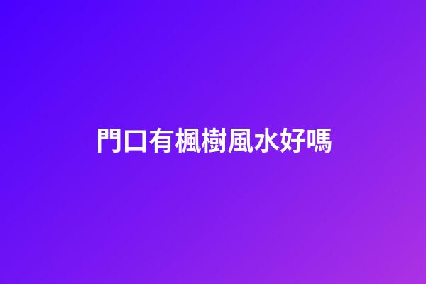 門口有楓樹風水好嗎