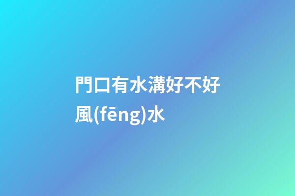 門口有水溝好不好風(fēng)水