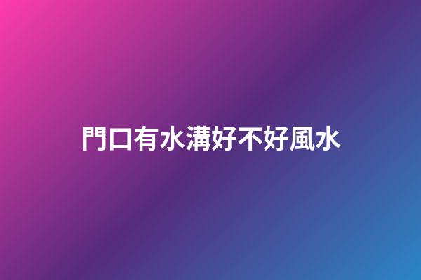 門口有水溝好不好風水