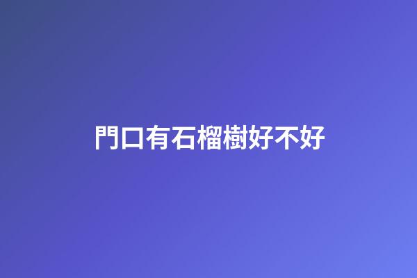 門口有石榴樹好不好