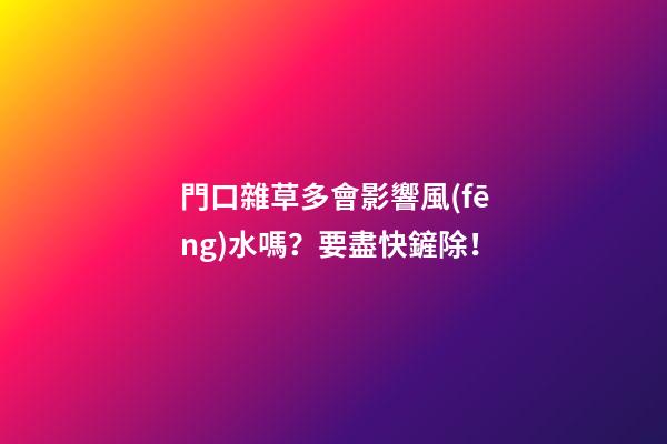 門口雜草多會影響風(fēng)水嗎？要盡快鏟除！