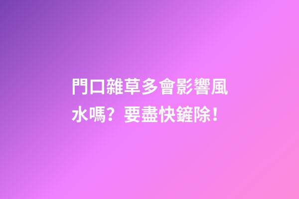 門口雜草多會影響風水嗎？要盡快鏟除！