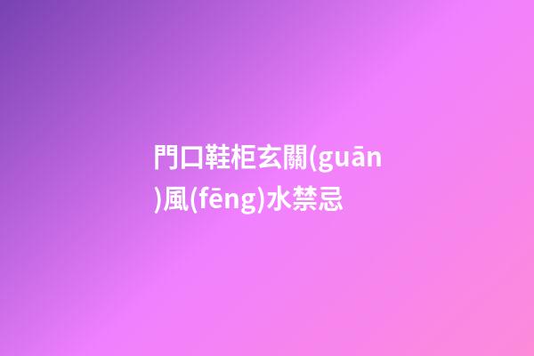 門口鞋柜玄關(guān)風(fēng)水禁忌