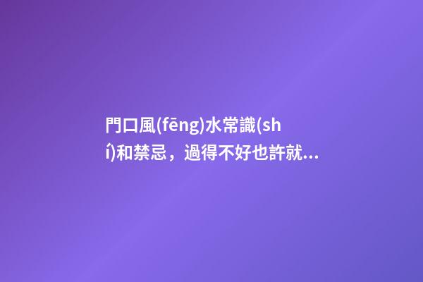 門口風(fēng)水常識(shí)和禁忌，過得不好也許就和這個(gè)有關(guān)系