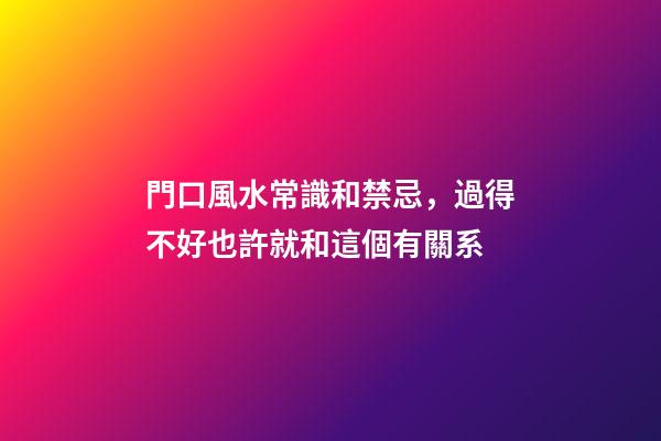 門口風水常識和禁忌，過得不好也許就和這個有關系