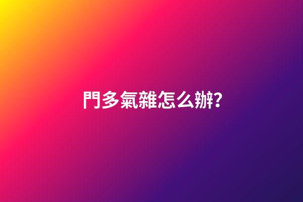 門多氣雜怎么辦？