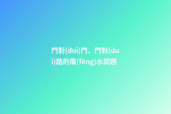 門對(duì)門、門對(duì)路的風(fēng)水問題