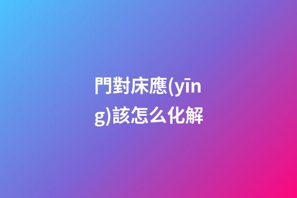 門對床應(yīng)該怎么化解