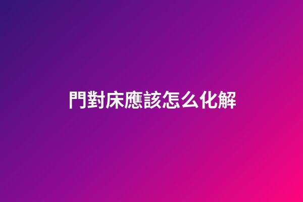 門對床應該怎么化解