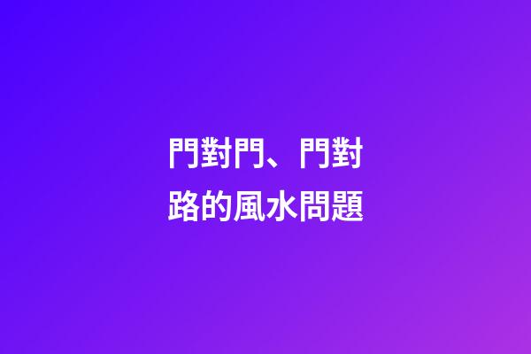 門對門、門對路的風水問題