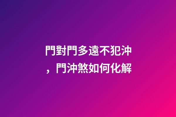 門對門多遠不犯沖，門沖煞如何化解