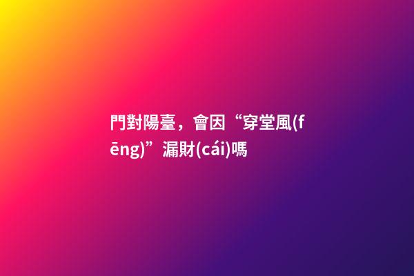 門對陽臺，會因“穿堂風(fēng)”漏財(cái)嗎