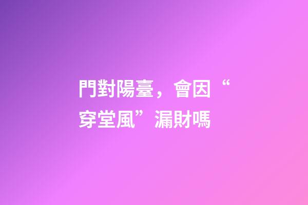門對陽臺，會因“穿堂風”漏財嗎