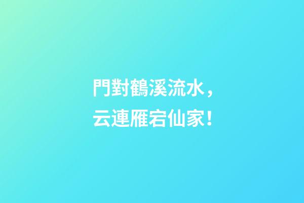 門對鶴溪流水，云連雁宕仙家！